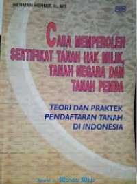 Cara memperoleh sertifikat tanah hak milik, tanah negara dan tanah pemda : teori dan praktek pendaftaran tanah di Indonesia