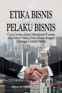 Etika bisnis bagi pelaku bisnis : cara cerdas dalam memahami konsep dan faktor-faktor etika bisnis dengan beberapa contoh praktis
