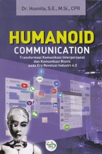 Humanoid communication : transformasi komunikasi interpersonal dan komunikasi bisnis pada era industri 4.0